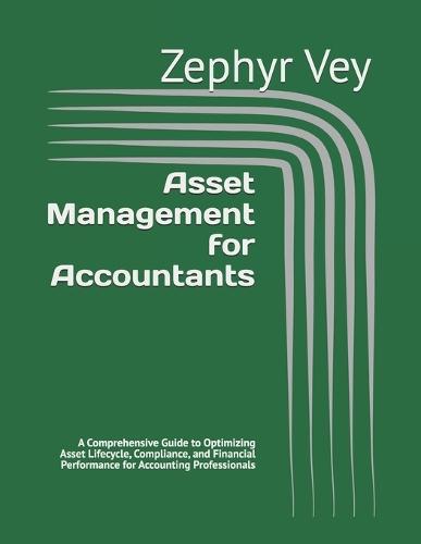 Asset Management for Accountants: A Comprehensive Guide to Optimizing Asset Lifecycle, Compliance, and Financial Performance for Accounting Professionals