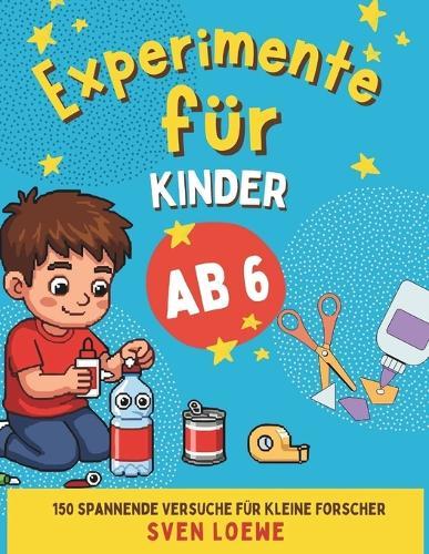 Experimente für Kinder ab 6: 150 spannende Versuche für kleine Forscher