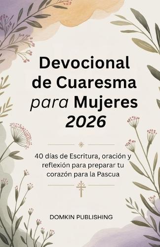 Devocional de Cuaresma para Mujeres 2026: 40 días de Escritura, oración y reflexión para preparar tu corazón para la Pascua