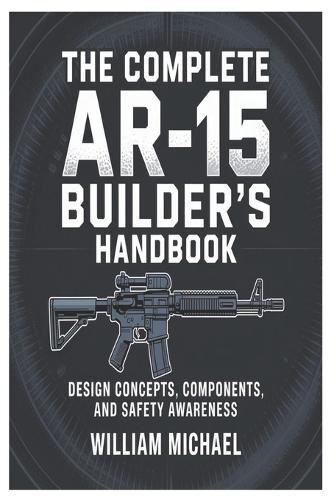 The Complete AR-15 Builder's Handbook: Design Concepts, Components, and Safety Awareness