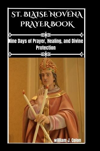 Saint Blaise Novena Prayer Book: Nine Days Of Prayer, Healing, And Divine Protection.