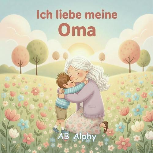 Ich liebe meine Oma: Ein liebevolles Bilderbuch über Familie, Nähe und Geborgenheit