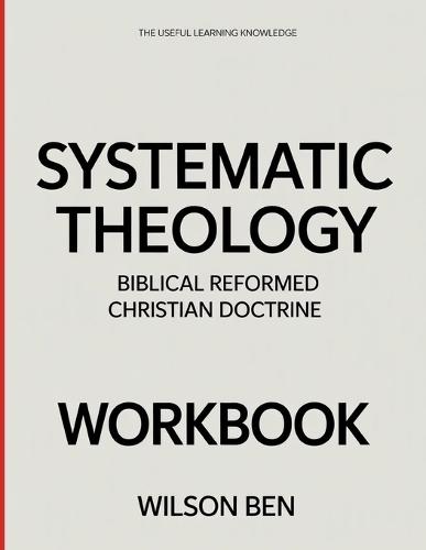 The Useful Learning Knowledge Systematic Theology: Biblical Reformed Christian Doctrine.