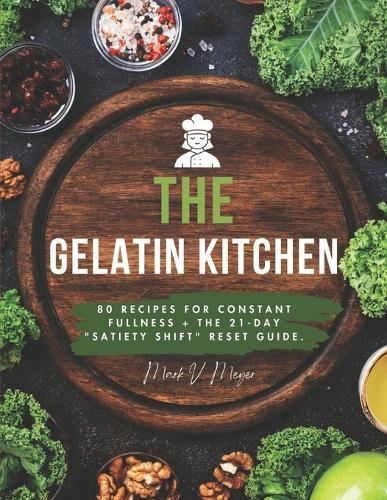 The Gelatin Kitchen: 80 Recipes for Constant Fullness + The 21-Day ""Satiety Shift"" Reset Guide.