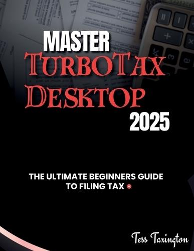 Master TurboTax Desktop Deluxe 2025: The Ultimate Beginners Guide to Filing Your Taxes