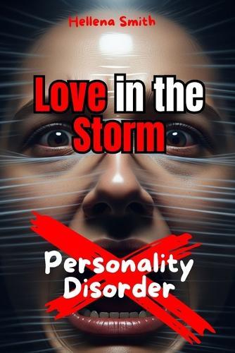 Personality Disorder: Love in the Storm: Distinguishing Passion from Trauma Bonds in Relationships with Unstable Personalities: Selp-help, Relationship, borderline personality, multiple personality, narcissistic personality, antisocial personality
