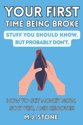 Your First Time Being Broke-Stuff You Should Know, But Probably Don't: How to Get Money Now, Stay Fed, and Recover