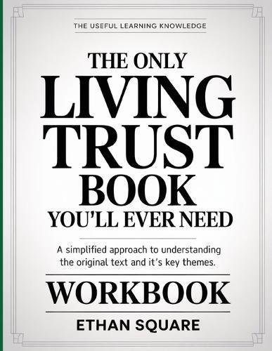 The Useful Learning Knowledge The Only Living Trust Book You'll Ever Need: A Simplified Approach to Understanding the Original text and it's key Themes.