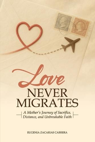 Love Never Migrates: A Mother's Journey of Sacrifice, Distance, and Unbreakable Faith