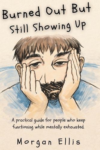 Burned Out But Still Showing Up: A Practical Guide For People Who Keep Functioning While Mentally Exhausted