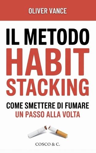 Il Metodo Habit Stacking - Come smettere di fumare un Passo alla Volta: 30 Giorni per Liberarsi dalla Nicotina, Gestire lo Stress e Ritrovare la Salute Smetti di Fumare senza Ingrassare e senza Crisi d' Astinenza
