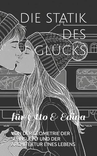 Die Statik Des Glücks: Von Der Geometrie Der Sehnsucht Und Der Architektur Eines Lebens