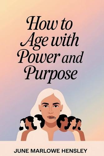 How To Age with Power and Purpose: A Proven Guide for Women to Build Mental Resilience, Reclaim Energy, Strengthen Identity, and Create Confident Healthy Daily Routines for Long-Term Vitality
