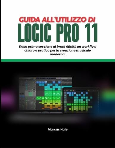 Guida Utente Logic Pro 11: Dalla prima sessione alle tracce rifinite: un flusso di lavoro chiaro e pratico per la creazione musicale moderna