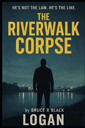 Logan Book 2 The Riverwalk Corpse: He's not the law, he's the line