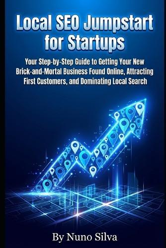Local SEO Jumpstart for Startups: our Step-by-Step Guide to Getting Your New Brick-and-Mortal Business Found Online, Attracting First Customers, and Dominating Local Search