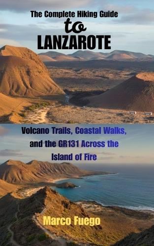 The Complete Hiking Guide to Lanzarote: Volcano Trails, Coastal Walks, and the GR131 Across the Island of Fire