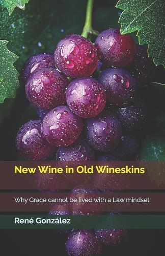 New Wine in Old Wineskins: Why Grace cannot be lived with a Law mindset