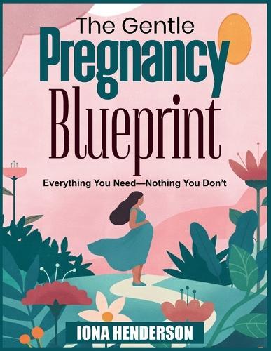 The Gentle Pregnancy Blueprint: Everything You Need-Nothing You Don't
