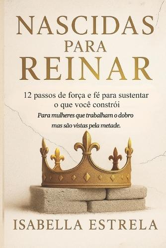 Nascidas para Reinar: 12 passos de força e fé para sustentar o que você constrói