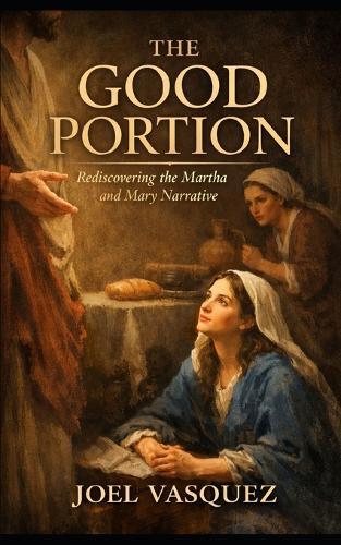 The Good Portion: Rediscovering the Martha and Mary Narrative