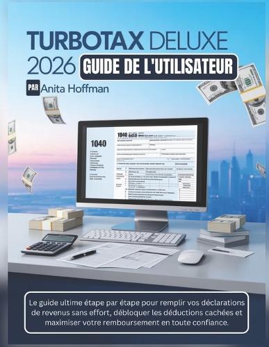 TurboTax Deluxe 2026 Guide de l'Utilisateur: Le manuel ultime étape par étape pour déclarer vos impôts sans effort, débloquer des déductions cachées et maximiser votre remboursement en toute confiance