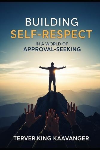 Building Self-Respect in a World of Approval-Seeking: How to Stop People-Pleasing, Set Boundaries, and Build Confidence from Within