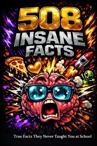 508 Insane Facts: Mind-Blowing Truths About the Human Body, Animals, Space, Love, and Christmas