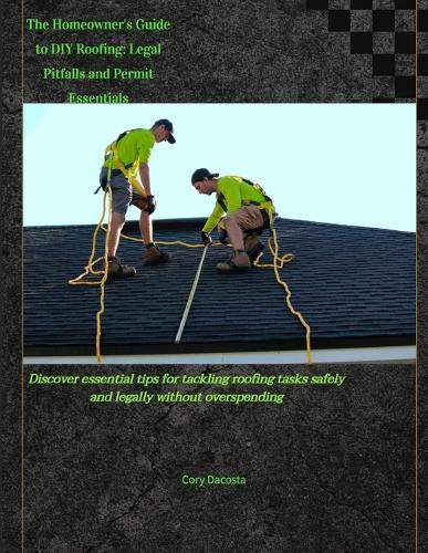 The Homeowner's Guide to DIY Roofing: Legal Pitfalls and Permit Essentials