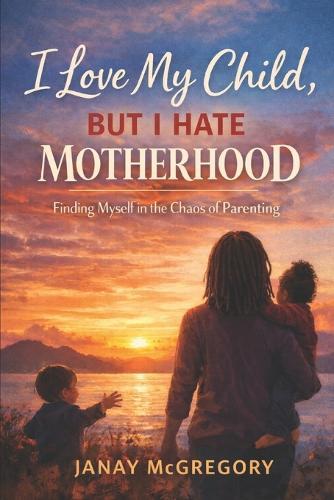 I Love My Child... But I Hate Motherhood