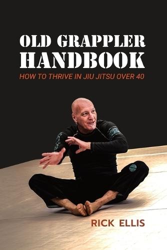 Old Grappler Handbook: How To Thrive In Jiu Jitsu Over 40