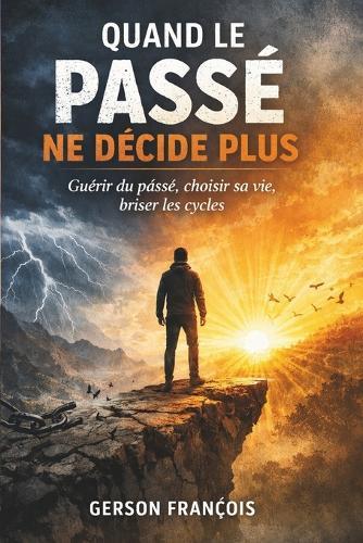 Quand le passé ne décide plus: Guérir du passé, choisir sa vie, briser les cycles