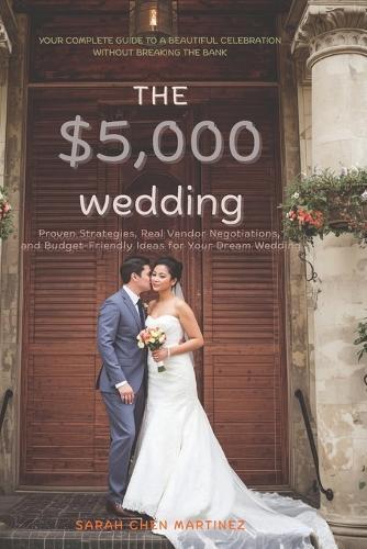The $5,000 Wedding: Your Complete Guide to a Beautiful Celebration Without Breaking the Bank: Proven Strategies, Real Vendor Negotiations, and Budget-Friendly Ideas for Your Dream Wedding