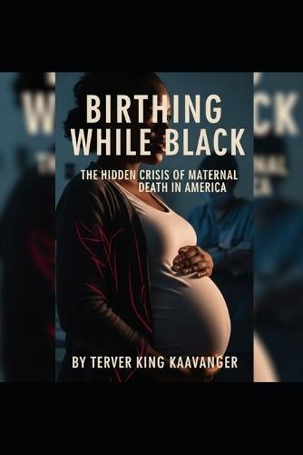 Birthing While Black: The Hidden Crisis of Maternal Death in America: Addressing the Dangerous Gaps in Healthcare and the Lives at Risk