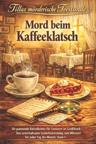 Tillas mörderische Teestunde: Mord beim Kaffeeklatsch: 30 spannende Rätselkrimis für Senioren im Großdruck - Das unterhaltsame Gedächtnistraining zum Mitraten für jeden Tag des Monats (Band 1)