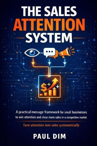 The Sales Attention System: A Practical Messaging Framework for Small Businesses to Win Attention and Close More Sales in a Competitive Market