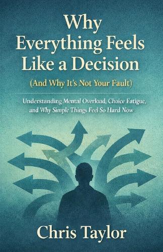 Why Everything Feels Like a Decision (And Why It's Not Your Fault): Understanding Mental Overload, Choice Fatigue, and Why Simple Things Feel So Hard Now