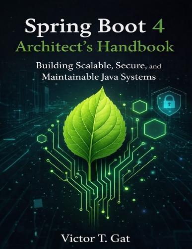Spring Boot 4 Architect's Handbook: Building Scalable, Secure, and Maintainable Java Systems