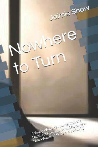Nowhere to Turn: A Young Woman's Journey into the Depths of Despair ... And Returning a New Woman of Pride and Positivity