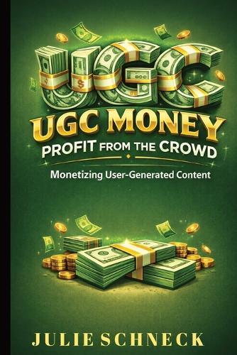 UGC Money: Profit from the Crowd: Monetizing User-Generated Content for Creators, Digital Marketers, and Online Entrepreneurs in the Creator Economy