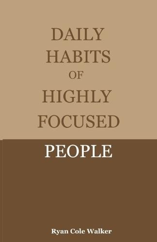 Daily Habits of Highly Focused People: Proven Routines to Eliminate Distractions and Build Deep, Meaningful Focus in a Noisy World