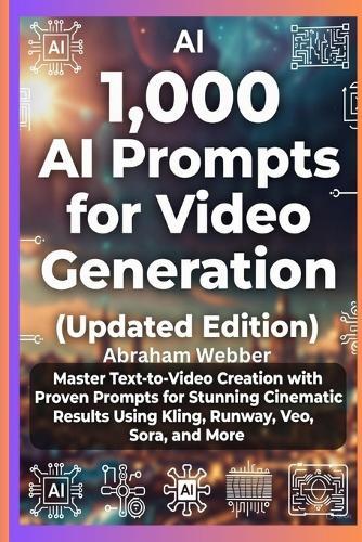 1,000 AI Prompts for Video Generation (Updated Edition): Master Text-To-Video Creation With Proven Prompts For Stunning Cinematic Results Using Kling, Runway, Veo, Sora, And More.