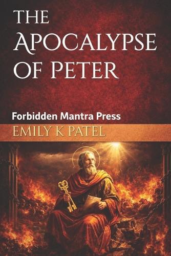 The Apocalypse of Peter: Visions of Judgment, Mercy, and the Forgotten Afterlife. An Ancient Christian Vision of Heaven, Hell, and Divine Mercy Suppressed by the Early Church
