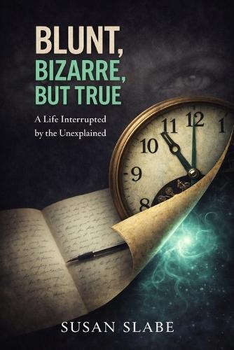 Blunt, Bizarre, But True: A Life Interrupted by the Unexplained