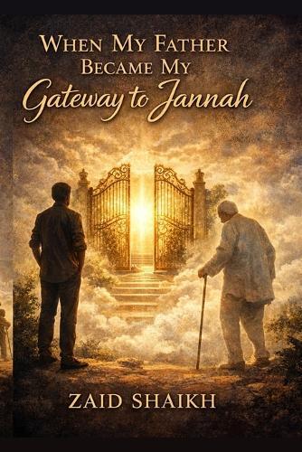 When My Father Became My Gateway to Jannah Islamic Fictional Story Book on Son Love and Patience for His Old Father Islamic Novel For Father - Son Motivational Story Helping Caring One's Parent's Old Age Trials