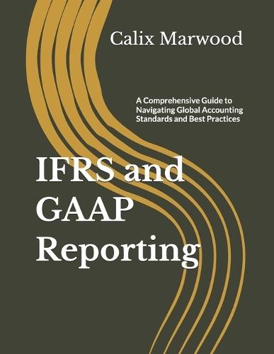 IFRS and GAAP Reporting: A Comprehensive Guide to Navigating Global Accounting Standards and Best Practices