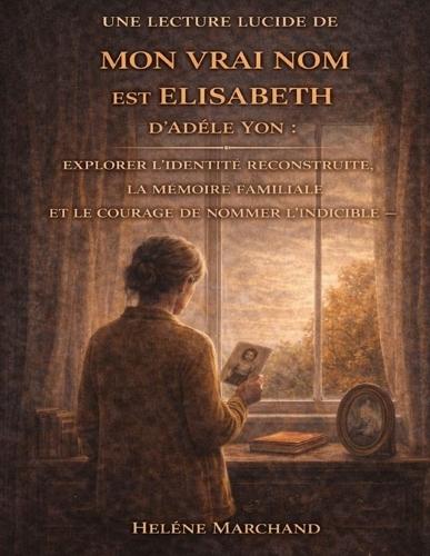 Une lecture lucide de Mon vrai nom est Elisabeth d'Adèle Yon: Explorer l'identité reconstruite, la mémoire familiale et le courage de nommer l'indicible