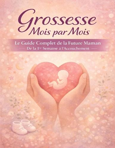 Grossesse Mois par Mois: Le Guide Complet de la Future Maman De la 1re Semaine à l'Accouchement Checklists, Pages de Suivi et Annexes Post-Partum