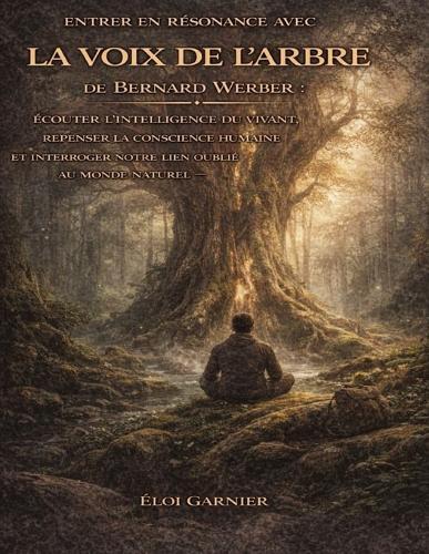Entrer en résonance avec La Voix de l'arbre de Bernard Werber: Écouter l'intelligence du vivant, repenser la conscience humaine et interroger notre lien oublié au monde naturel