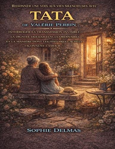 Redonner une voix aux vies silencieuses avec Tata de Valérie Perrin: Interroger la transmission invisible, la dignité des existences ordinaires et la manière dont les histoires cachées façonnent l'amour